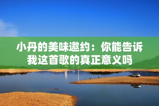 小丹的美味邀約：你能告訴我這首歌的真正意義嗎