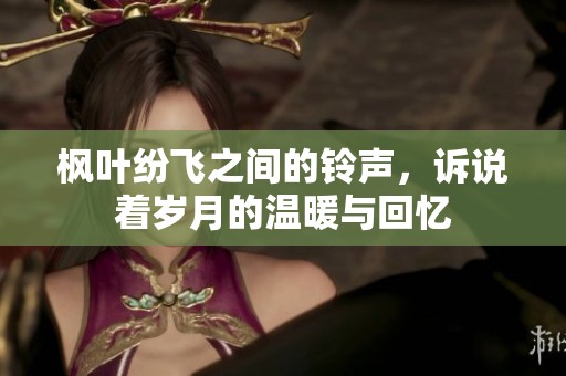 楓葉紛飛之間的鈴聲，訴說著歲月的溫暖與回憶