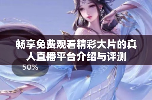 暢享免費觀看精彩大片的真人直播平臺介紹與評測