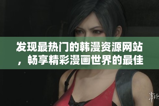 發(fā)現(xiàn)最熱門的韓漫資源網(wǎng)站，暢享精彩漫畫世界的最佳去處