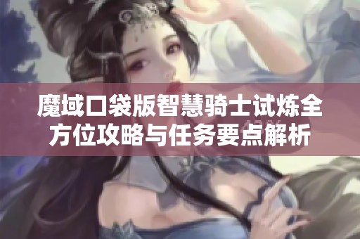 魔域口袋版智慧騎士試煉全方位攻略與任務要點解析