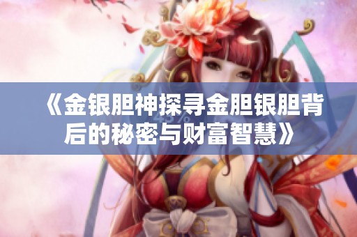 《金銀膽神探尋金膽銀膽背后的秘密與財富智慧》