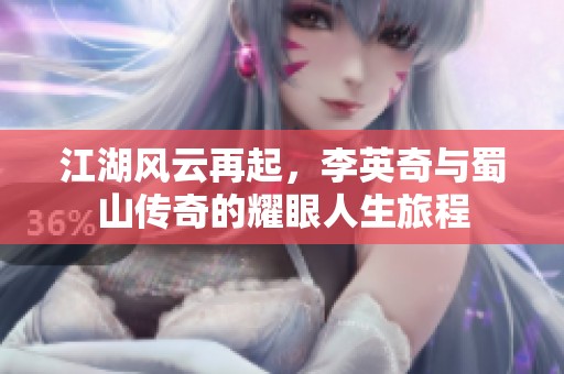 江湖風(fēng)云再起，李英奇與蜀山傳奇的耀眼人生旅程