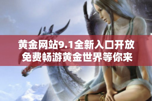 黃金網(wǎng)站9.1全新入口開放 免費(fèi)暢游黃金世界等你來體驗(yàn)