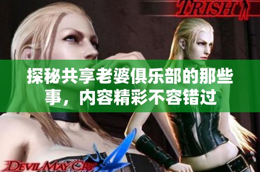 探秘共享老婆俱樂部的那些事，內(nèi)容精彩不容錯(cuò)過