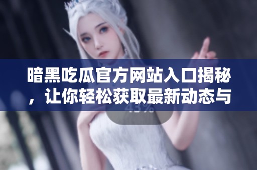 暗黑吃瓜官方網(wǎng)站入口揭秘，讓你輕松獲取最新動態(tài)與資源信息