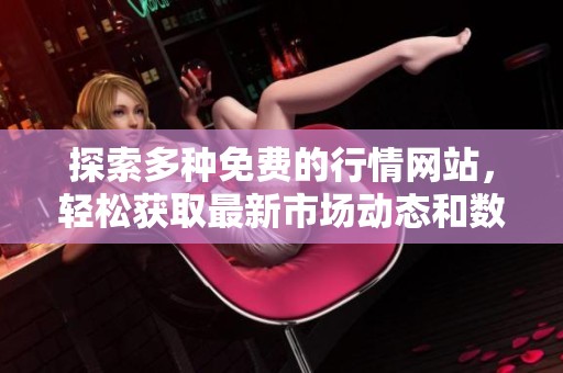 探索多種免費(fèi)的行情網(wǎng)站,輕松獲取最新市場(chǎng)動(dòng)態(tài)和數(shù)據(jù)資源 探索多種免費(fèi)的行情網(wǎng)站,輕松獲取最新市場(chǎng)動(dòng)態(tài)和數(shù)據(jù)資源