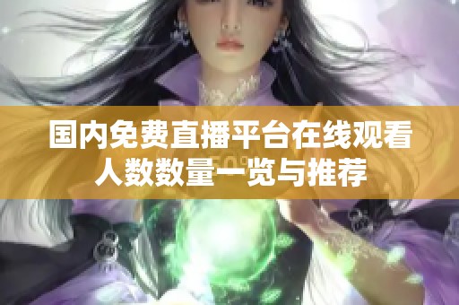 國內(nèi)免費直播平臺在線觀看人數(shù)數(shù)量一覽與推薦