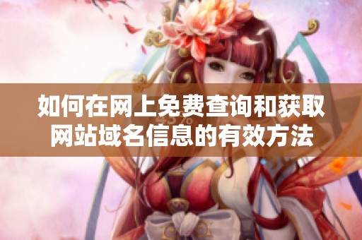 如何在網(wǎng)上免費查詢和獲取網(wǎng)站域名信息的有效方法