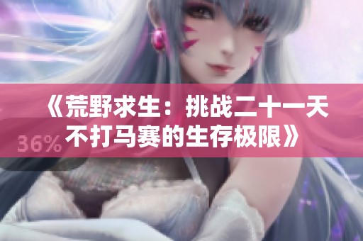 《荒野求生：挑戰(zhàn)二十一天不打馬賽的生存極限》