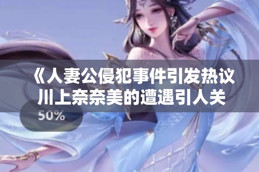 《人妻公侵犯事件引發(fā)熱議 川上奈奈美的遭遇引人關(guān)注》