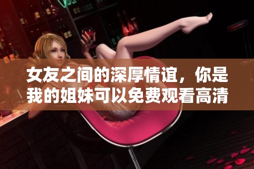 女友之間的深厚情誼，你是我的姐妹可以免費(fèi)觀看高清版