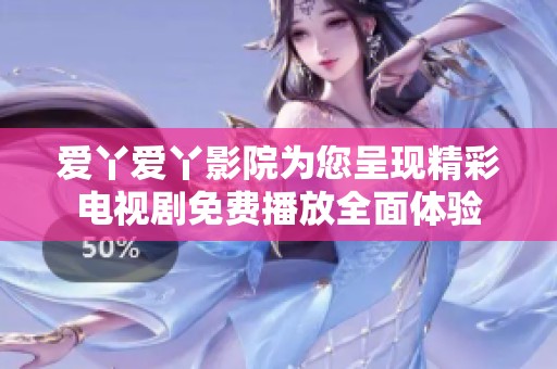 愛(ài)丫愛(ài)丫影院為您呈現(xiàn)精彩電視劇免費(fèi)播放全面體驗(yàn)