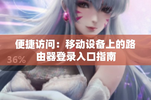 便捷訪問：移動(dòng)設(shè)備上的路由器登錄入口指南