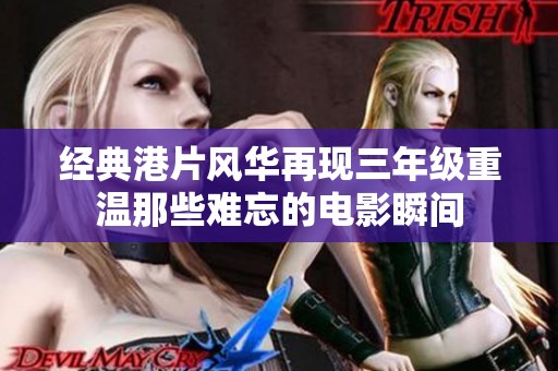 經(jīng)典港片風(fēng)華再現(xiàn)三年級重溫那些難忘的電影瞬間