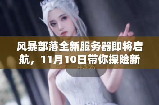 風(fēng)暴部落全新服務(wù)器即將啟航，11月10日帶你探險(xiǎn)新世界！