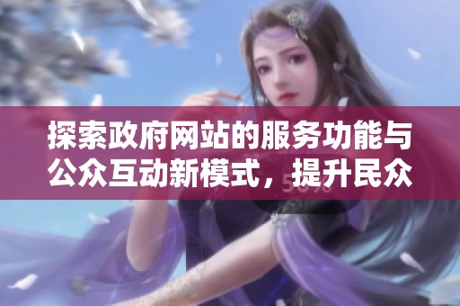 探索政府網(wǎng)站的服務(wù)功能與公眾互動(dòng)新模式，提升民眾體驗(yàn)與滿意度