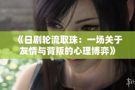 《日劇輪流取珠：一場(chǎng)關(guān)于友情與背叛的心理博弈》
