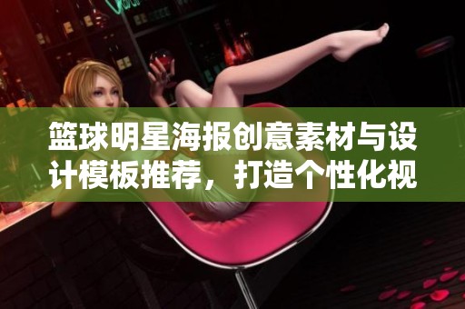 籃球明星海報(bào)創(chuàng)意素材與設(shè)計(jì)模板推薦，打造個(gè)性化視覺(jué)風(fēng)格