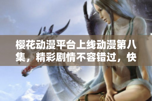 櫻花動漫平臺上線動漫第八集，精彩劇情不容錯過，快來觀看吧！