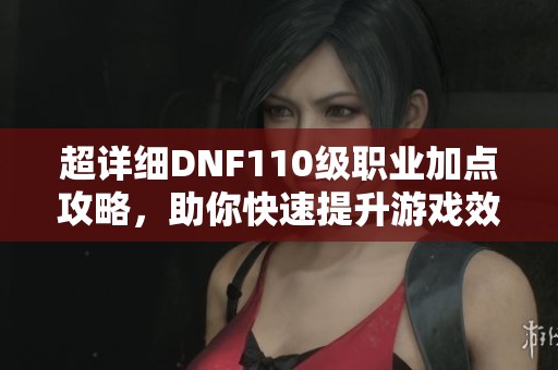 超詳細(xì)DNF110級(jí)職業(yè)加點(diǎn)攻略，助你快速提升游戲效率