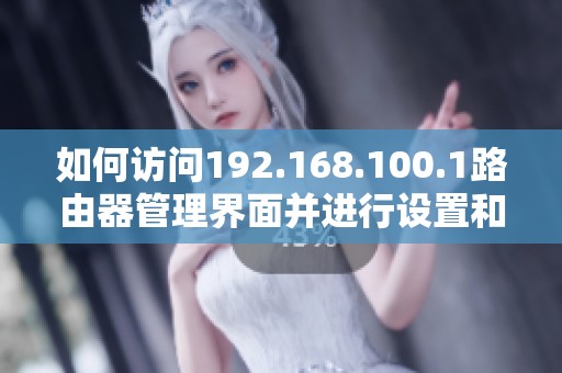 如何訪(fǎng)問(wèn)192.168.100.1路由器管理界面并進(jìn)行設(shè)置和故障排除