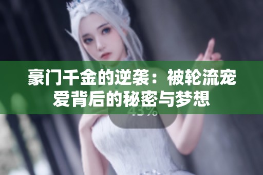 豪門千金的逆襲：被輪流寵愛(ài)背后的秘密與夢(mèng)想