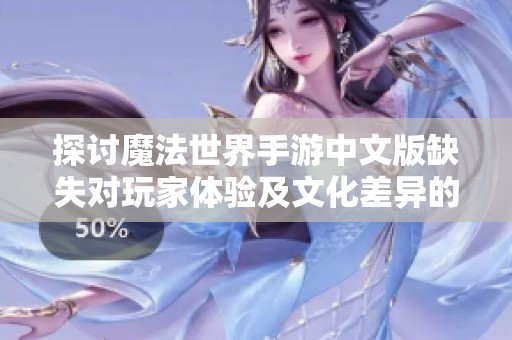 探討魔法世界手游中文版缺失對(duì)玩家體驗(yàn)及文化差異的影響