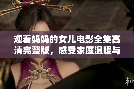 觀看媽媽的女兒電影全集高清完整版，感受家庭溫暖與情感碰撞