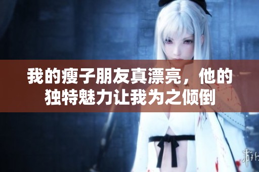 我的瘦子朋友真漂亮，他的獨特魅力讓我為之傾倒