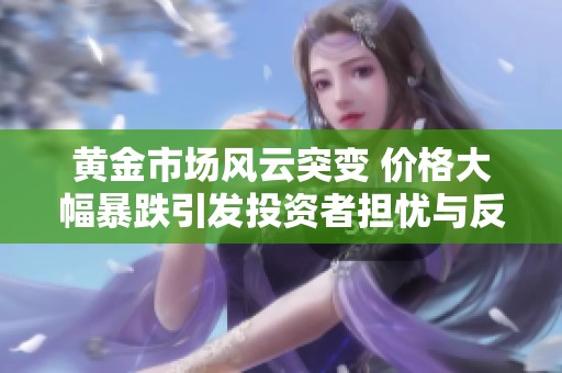 黃金市場(chǎng)風(fēng)云突變 價(jià)格大幅暴跌引發(fā)投資者擔(dān)憂與反思