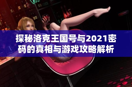 探秘洛克王國(guó)號(hào)與2021密碼的真相與游戲攻略解析