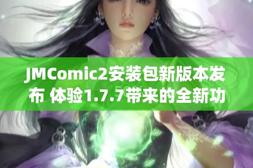 JMComic2安裝包新版本發(fā)布 體驗1.7.7帶來的全新功能與優(yōu)化