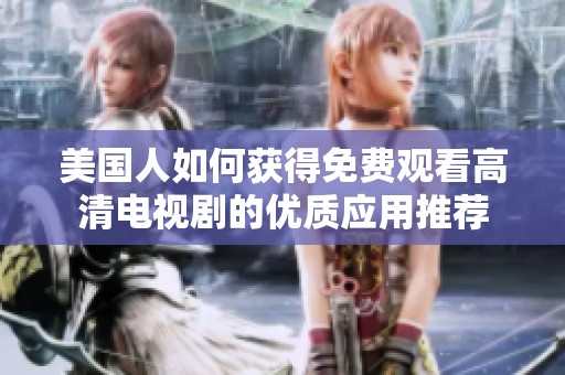 美國(guó)人如何獲得免費(fèi)觀看高清電視劇的優(yōu)質(zhì)應(yīng)用推薦