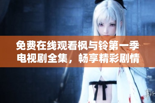 免費(fèi)在線觀看楓與鈴第一季電視劇全集，暢享精彩劇情與角色發(fā)展