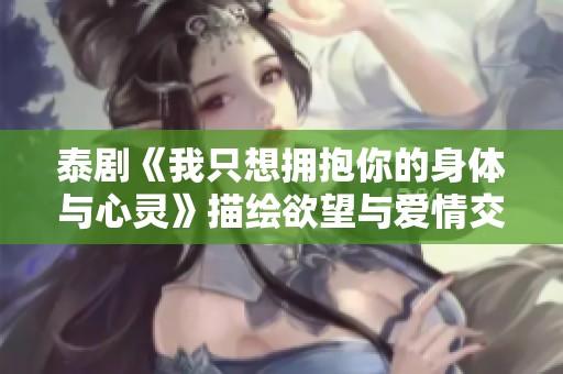 泰劇《我只想擁抱你的身體與心靈》描繪欲望與愛(ài)情交織的故事