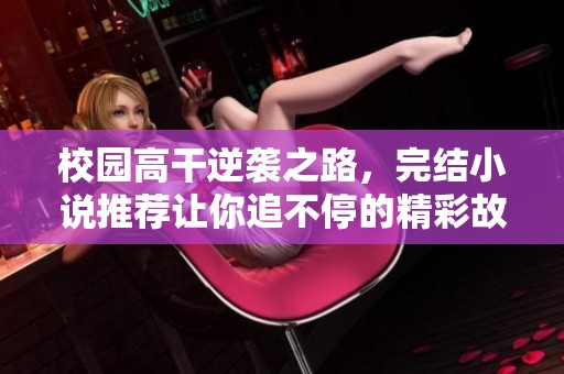 校園高干逆襲之路，完結(jié)小說推薦讓你追不停的精彩故事
