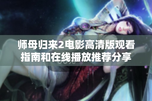 師母歸來2電影高清版觀看指南和在線播放推薦分享