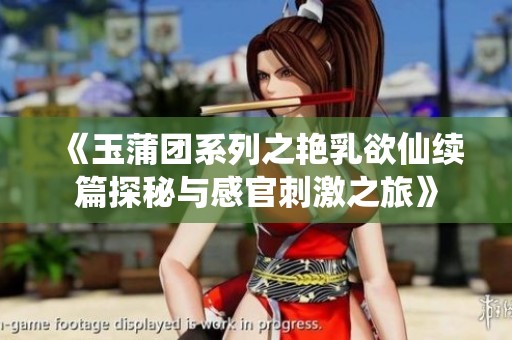《玉蒲團系列之艷乳欲仙續(xù)篇探秘與感官刺激之旅》