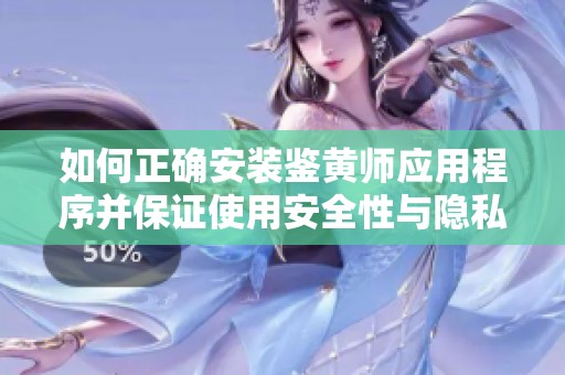 如何正確安裝鑒黃師應(yīng)用程序并保證使用安全性與隱私保護(hù)