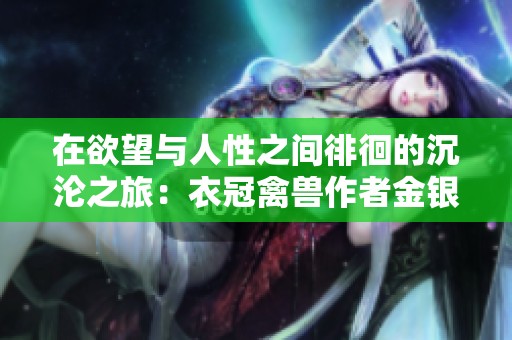 在欲望與人性之間徘徊的沉淪之旅：衣冠禽獸作者金銀花露簡介