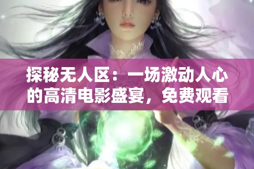 探秘?zé)o人區(qū)：一場激動(dòng)人心的高清電影盛宴，免費(fèi)觀看全程精彩