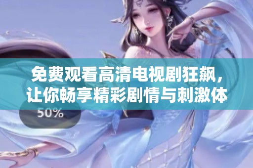 免費(fèi)觀看高清電視劇狂飆，讓你暢享精彩劇情與刺激體驗(yàn)