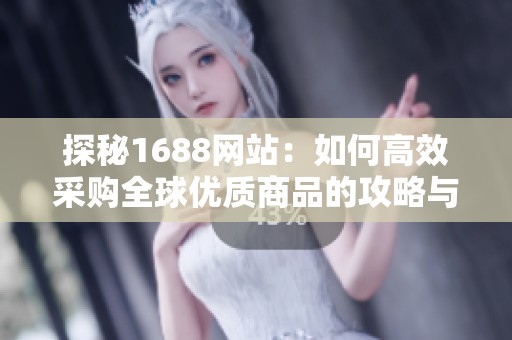 探秘1688網(wǎng)站：如何高效采購(gòu)全球優(yōu)質(zhì)商品的攻略與技巧