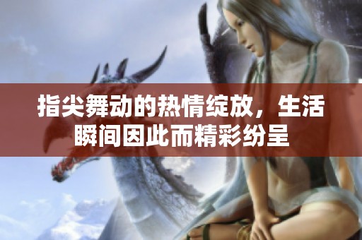 指尖舞動(dòng)的熱情綻放，生活瞬間因此而精彩紛呈