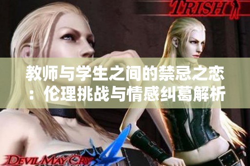 教師與學生之間的禁忌之戀：倫理挑戰(zhàn)與情感糾葛解析