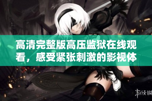 高清完整版高壓監(jiān)獄在線觀看，感受緊張刺激的影視體驗(yàn)
