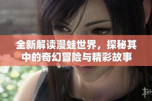 全新解讀漫蛙世界，探秘其中的奇幻冒險(xiǎn)與精彩故事