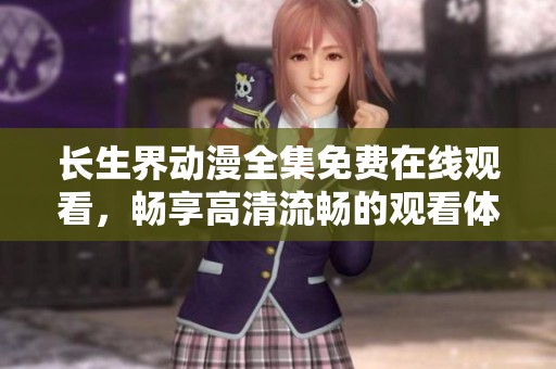 長生界動(dòng)漫全集免費(fèi)在線觀看，暢享高清流暢的觀看體驗(yàn)