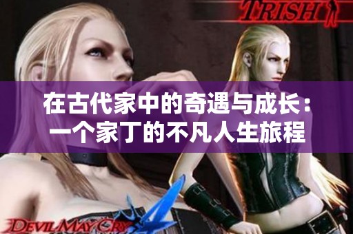 在古代家中的奇遇與成長：一個家丁的不凡人生旅程
